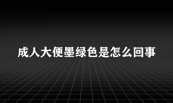 成人大便墨绿色是怎么回事