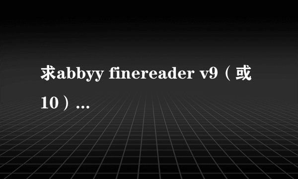 求abbyy finereader v9（或10）的中文破解版