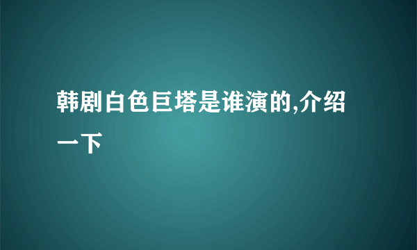 韩剧白色巨塔是谁演的,介绍一下