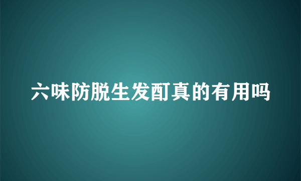 六味防脱生发酊真的有用吗