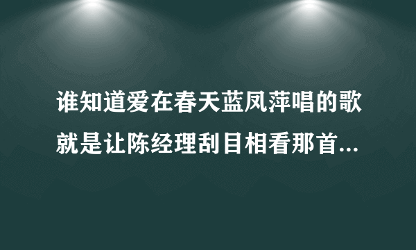 谁知道爱在春天蓝凤萍唱的歌就是让陈经理刮目相看那首叫什么？？