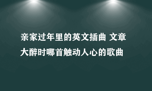 亲家过年里的英文插曲 文章大醉时哪首触动人心的歌曲