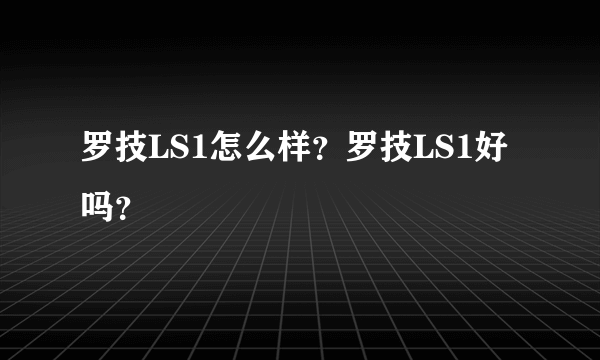 罗技LS1怎么样？罗技LS1好吗？