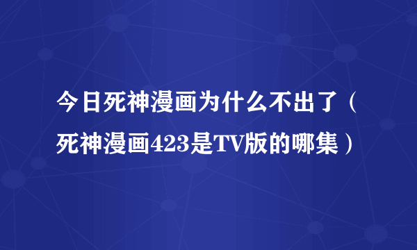 今日死神漫画为什么不出了（死神漫画423是TV版的哪集）