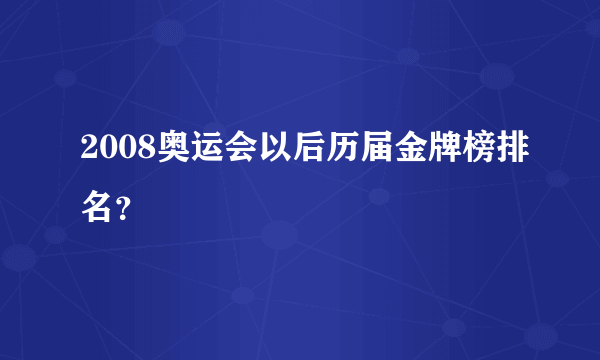 2008奥运会以后历届金牌榜排名？