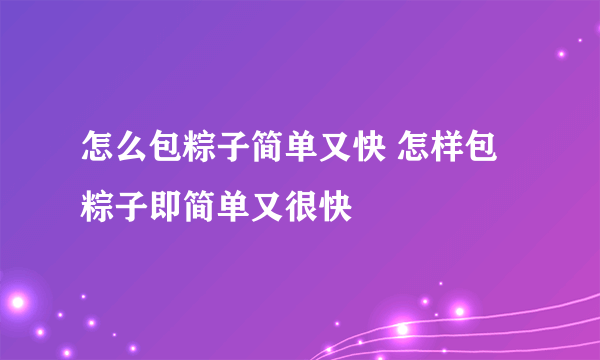 怎么包粽子简单又快 怎样包粽子即简单又很快