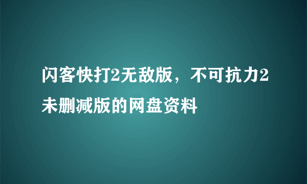 闪客快打2无敌版，不可抗力2未删减版的网盘资料