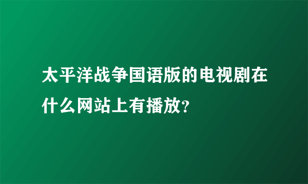 太平洋战争国语版的电视剧在什么网站上有播放？