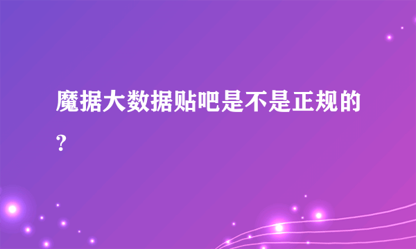 魔据大数据贴吧是不是正规的?