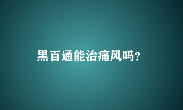 黑百通能治痛风吗？