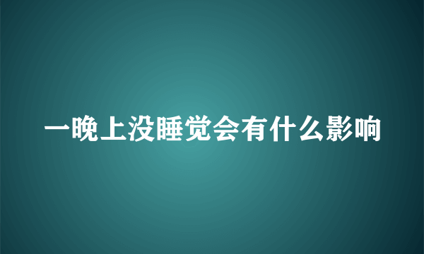 一晚上没睡觉会有什么影响