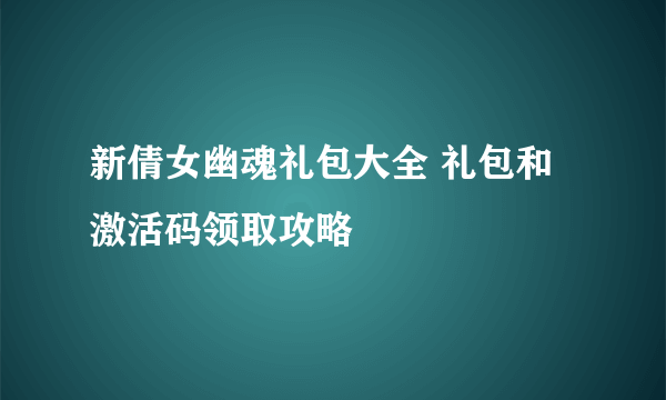 新倩女幽魂礼包大全 礼包和激活码领取攻略