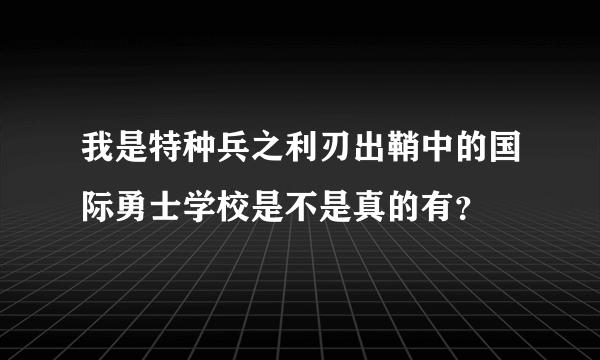 我是特种兵之利刃出鞘中的国际勇士学校是不是真的有？