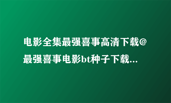 电影全集最强喜事高清下载@最强喜事电影bt种子下载+最强...