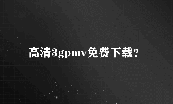 高清3gpmv免费下载？