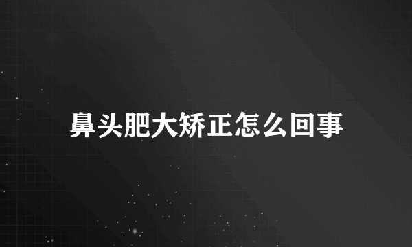 鼻头肥大矫正怎么回事