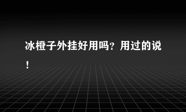 冰橙子外挂好用吗？用过的说！