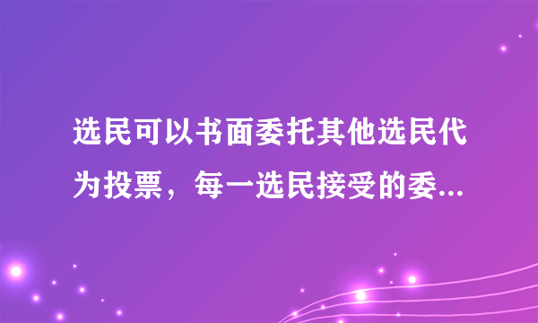 选民可以书面委托其他选民代为投票，每一选民接受的委托不得超过: