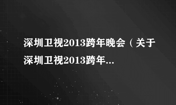 深圳卫视2013跨年晚会（关于深圳卫视2013跨年晚会的简介）