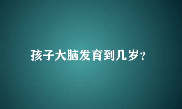 孩子大脑发育到几岁？