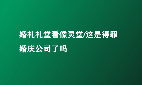 婚礼礼堂看像灵堂/这是得罪婚庆公司了吗