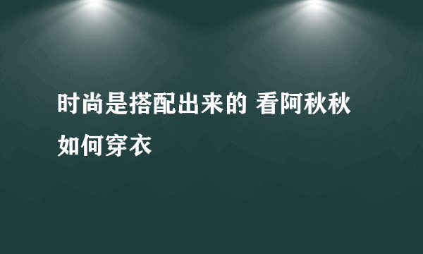 时尚是搭配出来的 看阿秋秋如何穿衣