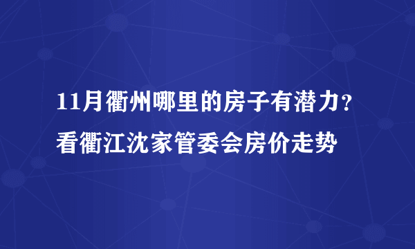 11月衢州哪里的房子有潜力？看衢江沈家管委会房价走势