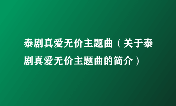 泰剧真爱无价主题曲（关于泰剧真爱无价主题曲的简介）