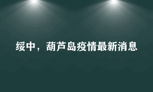 绥中，葫芦岛疫情最新消息