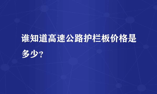 谁知道高速公路护栏板价格是多少？