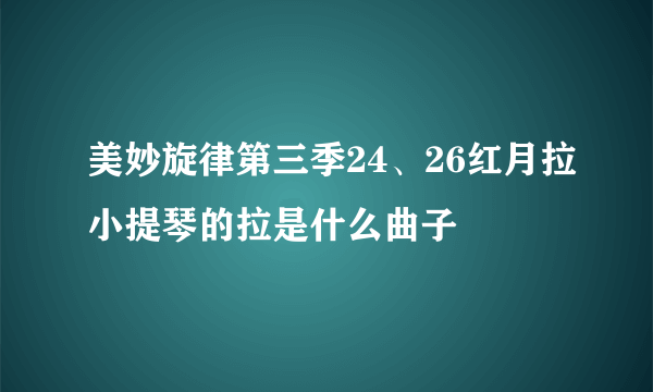 美妙旋律第三季24、26红月拉小提琴的拉是什么曲子