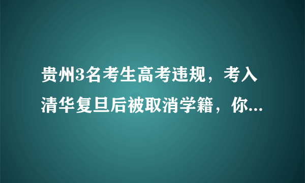 贵州3名考生高考违规，考入清华复旦后被取消学籍，你支持吗？