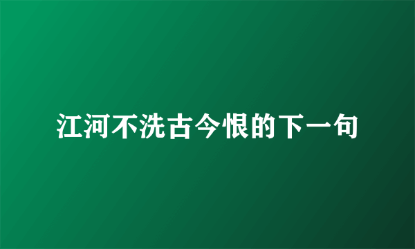 江河不洗古今恨的下一句