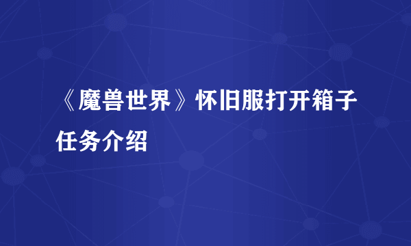 《魔兽世界》怀旧服打开箱子任务介绍