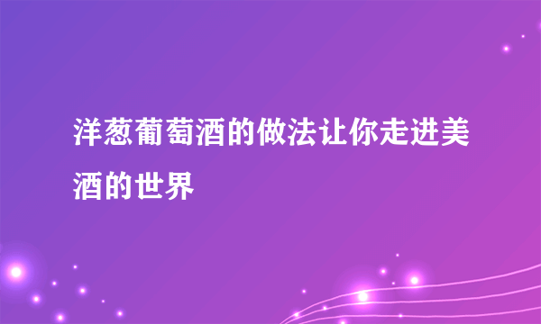 洋葱葡萄酒的做法让你走进美酒的世界