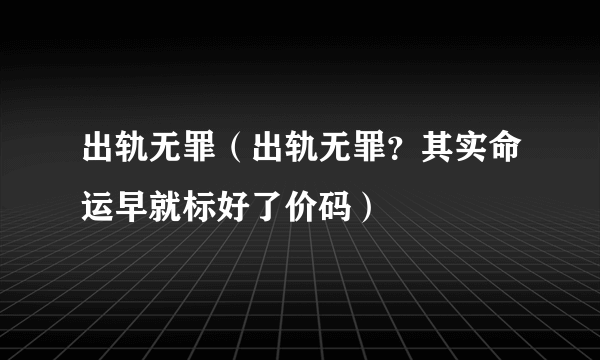 出轨无罪（出轨无罪？其实命运早就标好了价码）