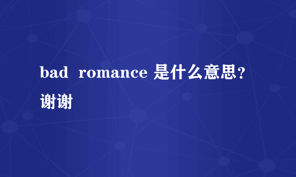 bad  romance 是什么意思？谢谢