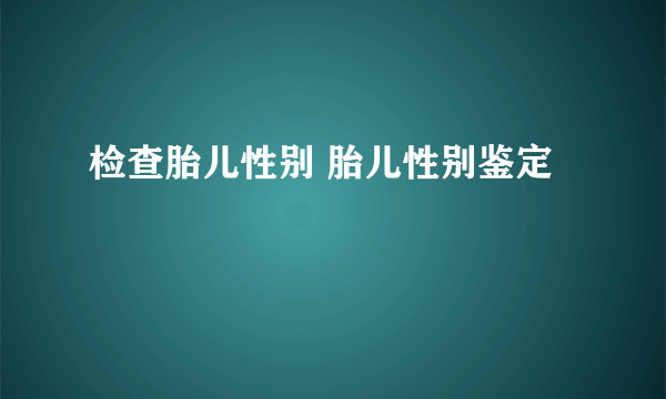 检查胎儿性别 胎儿性别鉴定