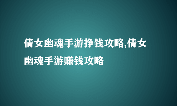 倩女幽魂手游挣钱攻略,倩女幽魂手游赚钱攻略