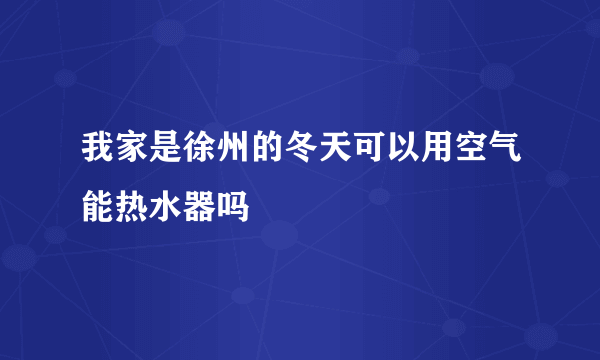 我家是徐州的冬天可以用空气能热水器吗