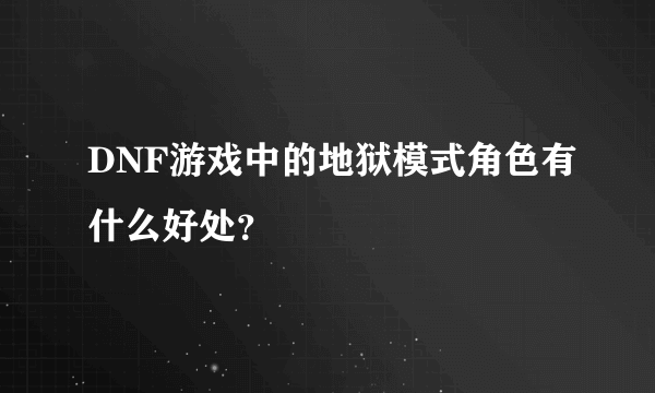 DNF游戏中的地狱模式角色有什么好处？