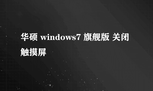 华硕 windows7 旗舰版 关闭触摸屏