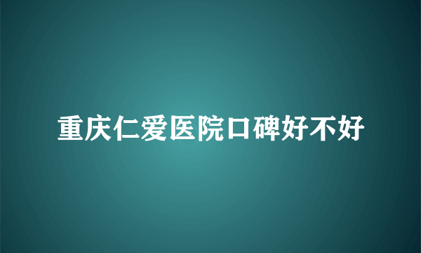 重庆仁爱医院口碑好不好