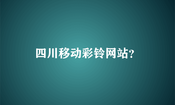 四川移动彩铃网站？