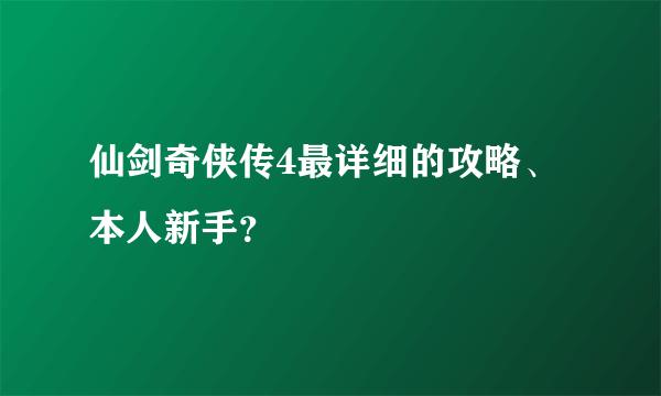 仙剑奇侠传4最详细的攻略、本人新手？