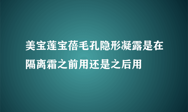 美宝莲宝蓓毛孔隐形凝露是在隔离霜之前用还是之后用