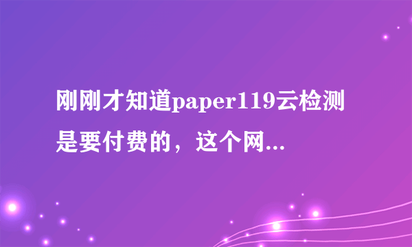 刚刚才知道paper119云检测是要付费的，这个网站权威吗，不知可信度怎样？