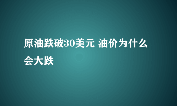 原油跌破30美元 油价为什么会大跌