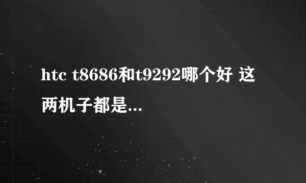 htc t8686和t9292哪个好 这两机子都是WP7的操作系统 我用过朋友的8686觉得不错想入手但是9292觉得也不错