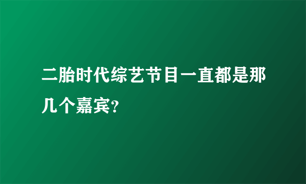 二胎时代综艺节目一直都是那几个嘉宾？